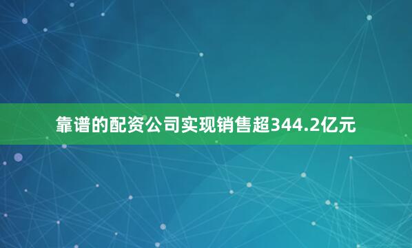 靠谱的配资公司实现销售超344.2亿元