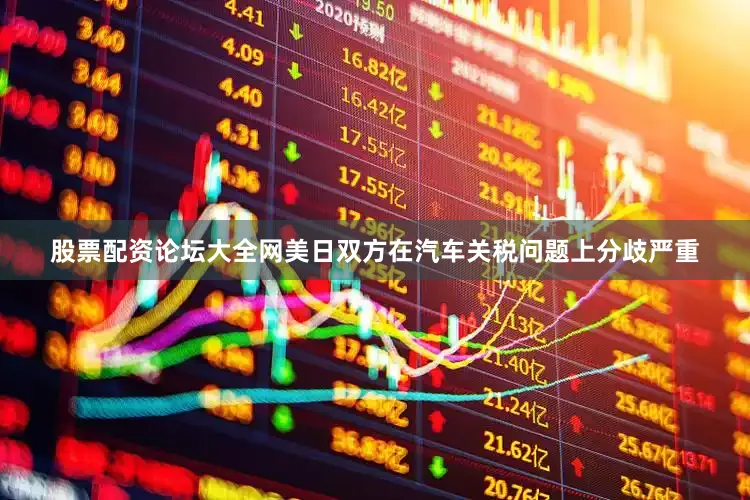股票配资论坛大全网美日双方在汽车关税问题上分歧严重