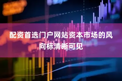 配资首选门户网站　　资本市场的风向标清晰可见