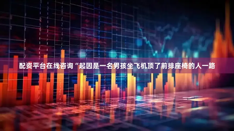 配资平台在线咨询“起因是一名男孩坐飞机顶了前排座椅的人一路
