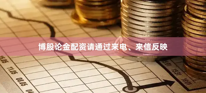 博股论金配资请通过来电、来信反映
