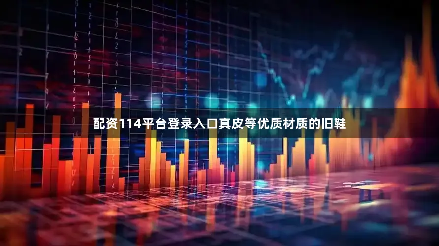 配资114平台登录入口真皮等优质材质的旧鞋