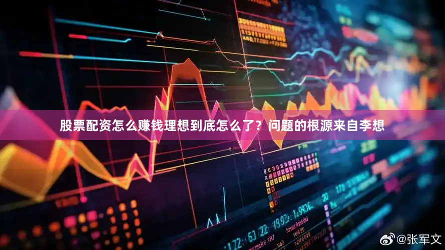股票配资怎么赚钱理想到底怎么了？问题的根源来自李想