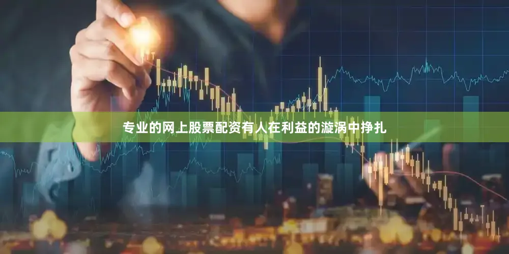 专业的网上股票配资有人在利益的漩涡中挣扎