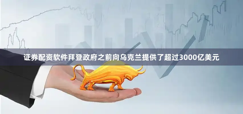 证券配资软件拜登政府之前向乌克兰提供了超过3000亿美元