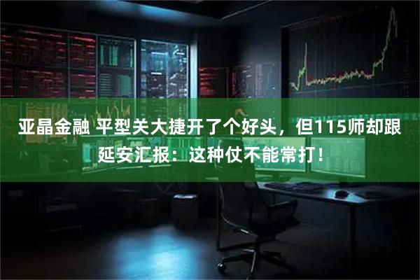 亚晶金融 平型关大捷开了个好头，但115师却跟延安汇报：这种仗不能常打！