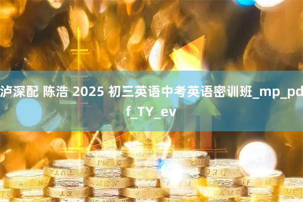 泸深配 陈浩 2025 初三英语中考英语密训班_mp_pdf_TY_ev