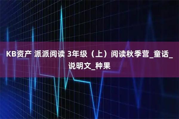 KB资产 派派阅读 3年级（上）阅读秋季营_童话_说明文_种果