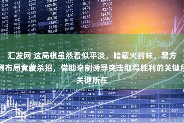 汇发网 这局棋虽然看似平淡，暗藏火药味，黑方低调布局竟藏杀招，借助牵制诱导突击取得胜利的关键所在