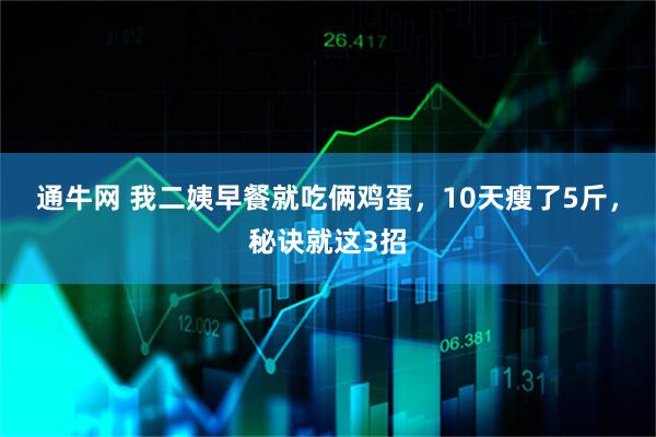 通牛网 我二姨早餐就吃俩鸡蛋，10天瘦了5斤，秘诀就这3招